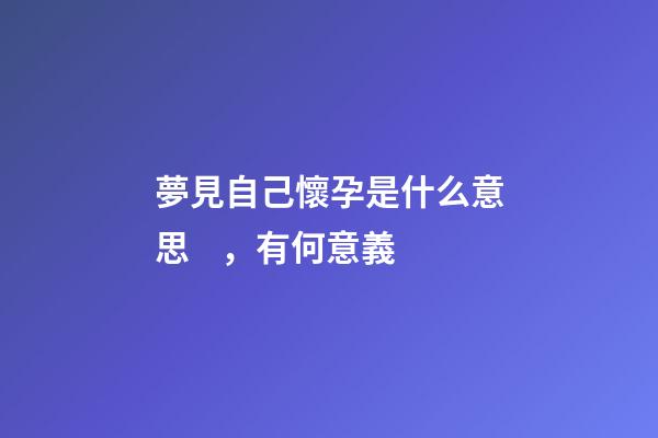 夢見自己懷孕是什么意思，有何意義